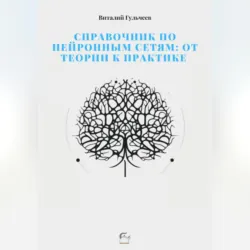 Справочник по нейронным сетям: от теории к практике - Виталий Гульчеев