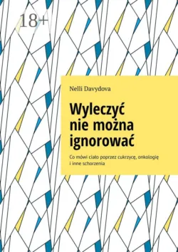 Wyleczyć nie można ignorować. Co mówi ciało poprzez cukrzycę, onkologię i inne schorzenia - Nelli Davydova