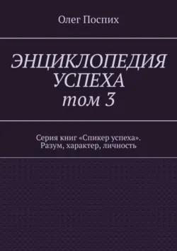 Энциклопедия успеха. Том 3. Серия книг «Спикер успеха». Разум, характер, личность - Олег Поспих