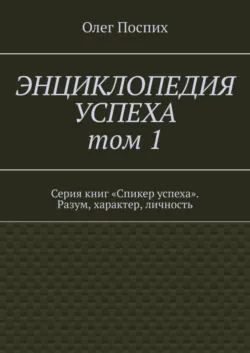 Энциклопедия успеха. Том 1. Серия книг «Спикер успеха». Разум, характер, личность - Олег Поспих