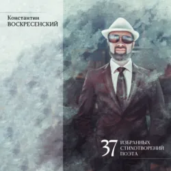 37 избранных стихотворений поэта - Константин Воскресенский