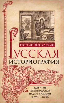 Русская историография. Развитие исторической науки в России в XVIII—XX вв - Георгий Вернадский