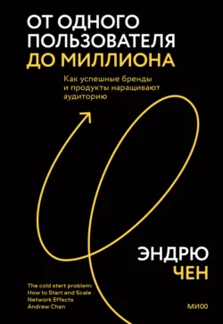 От одного пользователя до миллиона. Как успешные бренды и продукты наращивают аудиторию - Эндрю Чен