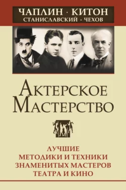 Актерское мастерство. Лучшие методики и техники знаменитых мастеров театра и кино. Чаплин, Китон, Станиславский, Чехов, Эльвира Сарабьян