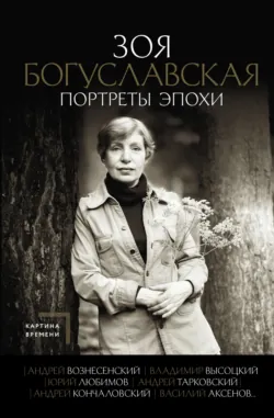 Портреты эпохи: Андрей Вознесенский, Владимир Высоцкий, Юрий Любимов, Андрей Тарковский, Андрей Кончаловский, Василий Аксенов… - Зоя Богуславская