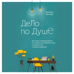 Дело по душе. Как найти любимую работу и оставаться востребованным специалистом в трудные времена - Валерия Волкова