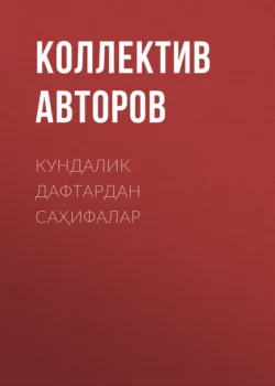 КУНДАЛИК ДАФТАРДАН САҲИФАЛАР, Коллектив авторов