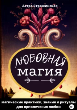 Любовная магия. Магические практики, знания и ритуалы для привлечения любви, аудиокнига Астры Стражинской. ISDN69163981