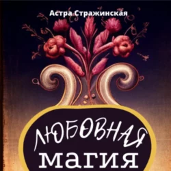 Любовная магия. Магические практики, знания и ритуалы для привлечения любви, аудиокнига Астры Стражинской. ISDN69163981