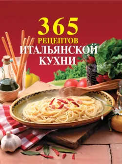 365 рецептов итальянской кухни - Сборник кулинарных рецептов