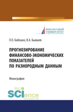 Прогнозирование финансово-экономических показателей по разнородным данным. (Аспирантура, Бакалавриат, Магистратура). Монография., Людмила Бабешко