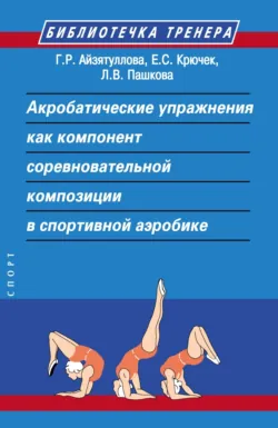 Акробатические упражнения как компонент соревновательной композиции в спортивной аэробике - Г. Айзитуллова
