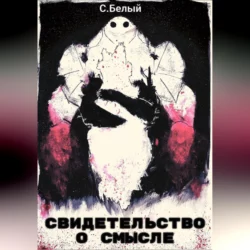 Свидетельство о смысле - Белый С. Свидетельство о смысле - Белый С.