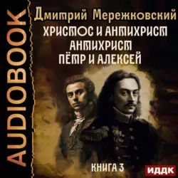 Христос и Антихрист. Книга 3. Антихрист. Пётр и Алексей, аудиокнига Д. С. Мережковского. ISDN69182785