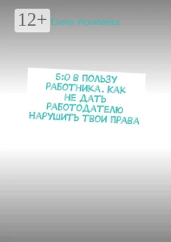 5:0 в пользу работника. Как не дать работодателю нарушить твои права, Алена Лойер