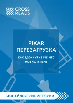 Саммари книги «PIXAR. Перезагрузка. Как вдохнуть в бизнес новую жизнь» - Коллектив авторов