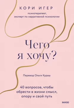 Чего я хочу? 40 вопросов  чтобы обрести в жизни смысл  опору и свой путь Кори Игер