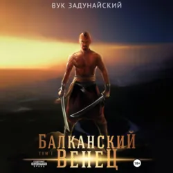 Балканский венец. Том I - Вук Задунайский