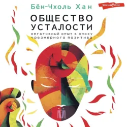 Общество усталости. Негативный опыт в эпоху чрезмерного позитива - Хан Бён-Чхоль