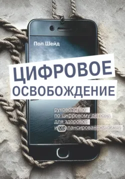 Цифровое освобождение: руководство по цифровому детоксу для здоровой и сбалансированной жизни - Пол Шейд