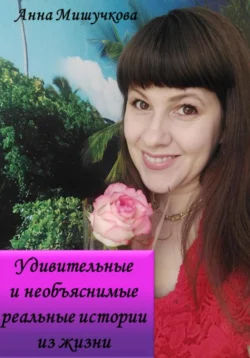 Удивительные и необъяснимые реальные истории из жизни, Анна Мишучкова
