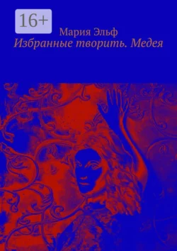 Избранные творить. Медея, Мария Эльф