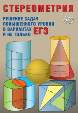 Стереометрия. Решение задач повышенного уровня в вариантах ЕГЭ и не только - Александр Прокофьев