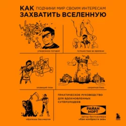 Как захватить Вселенную. Подчини мир своим интересам. Практическое научное руководство для вдохновленных суперзлодеев - Райан Норт Как захватить Вселенную. Подчини мир своим интересам. Практическое научное руководство для вдохновленных суперзлодеев - Райан Норт