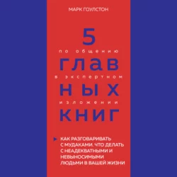 5 главных книг по общению в экспертном изложении. Книга 3. Как разговаривать с мудаками. Что делать с неадекватными и невыносимыми людьми в вашей жизни – Марк Гоулстон Оксана Гриценко