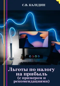 Льготы по налогу на прибыль. С примером и рекомендациями - Сергей Каледин