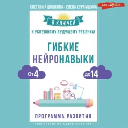 Гибкие нейронавыки. 8 ключей к успешному будущему ребенка! От 4 до 14 лет, Светлана Шишкова Гибкие нейронавыки. 8 ключей к успешному будущему ребенка! От 4 до 14 лет, Светлана Шишкова