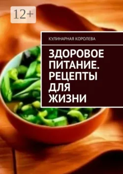 Здоровое питание. Рецепты для жизни - Кулинарная Королева