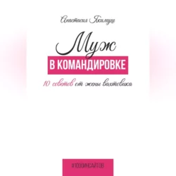 Муж в командировке. 10 советов от жены вахтовика, аудиокнига Анастасии Якимуш. ISDN69248317