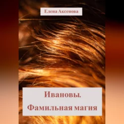 Ивановы. Фамильная магия - Елена Аксенова