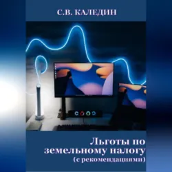 Льготы по земельному налогу. С рекомендациями - Сергей Каледин
