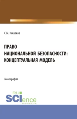 Право национальной безопасности: концептуальная модель. (Аспирантура, Магистратура, Специалитет). Монография., Сергей Иншаков