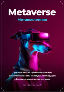 Metaverse. Метавселенная. Простым языком про Метавселенную. Все, что нужно знать о виртуальном будущем. 40 интересных вопросов и ответов - Артем Демиденко