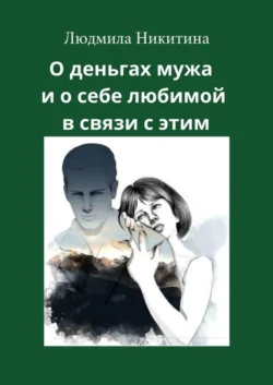 О деньгах мужа и о себе любимой в связи с этим - Людмила Никитина О деньгах мужа и о себе любимой в связи с этим - Людмила Никитина