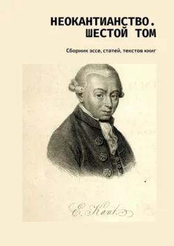Неокантианство. Шестой том. Сборник эссе  статей  текстов книг Валерий Антонов