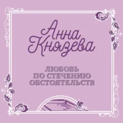 Любовь по стечению обстоятельств - Анна Князева