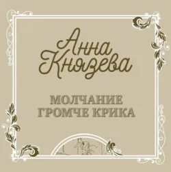 Молчание громче крика - Анна Князева