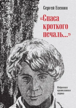 «Спаса кроткого печаль…» Избранная православная лирика, Сергей Есенин