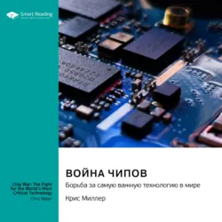 Война чипов. Борьба за самую важную технологию в мире. Крис Миллер. Саммари - Smart Reading