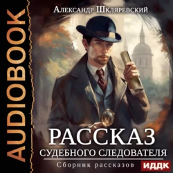 Рассказ судебного следователя. Сборник рассказов - Александр Шкляревский Рассказ судебного следователя. Сборник рассказов - Александр Шкляревский