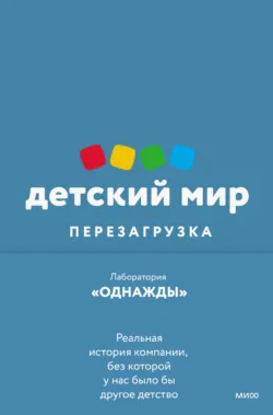 Детский мир: перезагрузка. Реальная история компании, без которой у нас было бы другое детство - Лаборатория «Однажды»