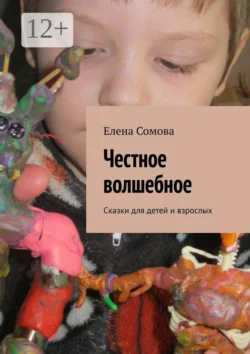 Честное волшебное. Сказки для детей и взрослых, Елена Сомова
