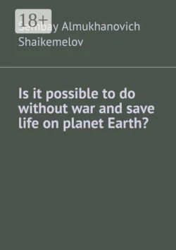 Is it possible to do without war and save life on planet Earth?, Sembay Shaikemelov