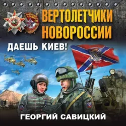 Вертолетчики Новороссии. Даешь Киев! - Георгий Савицкий