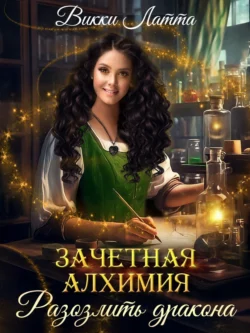 Зачетная алхимия. Разозлить дракона Викки Латта