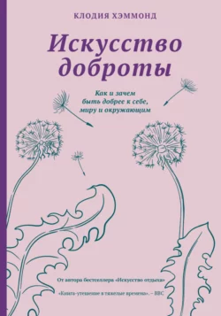 Искусство доброты. Как и зачем быть добрее к себе, миру и окружающим, Клодия Хэммонд